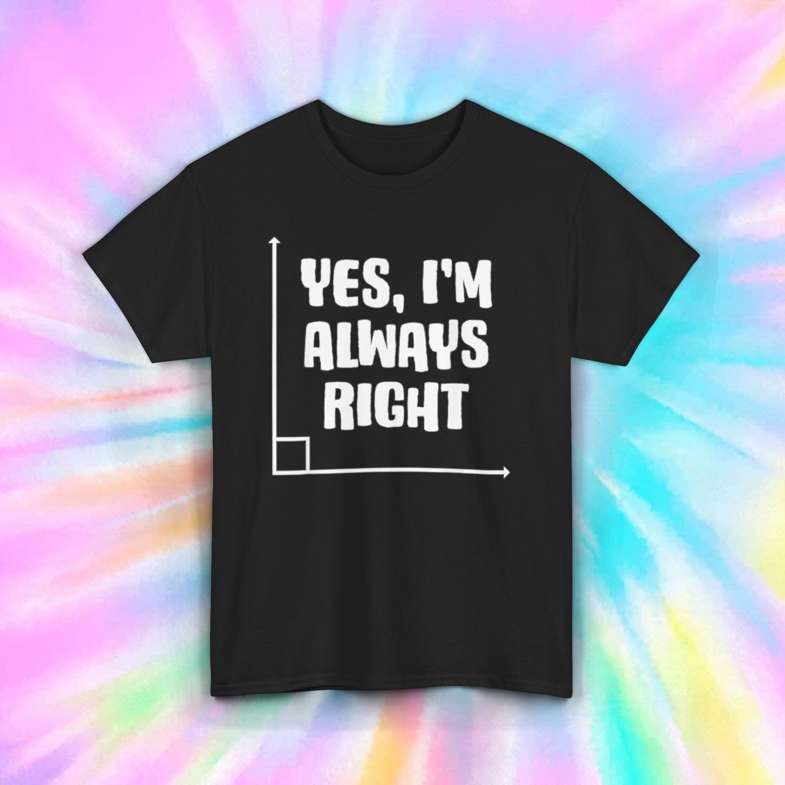Yes, I m Always Right T-Shirt Mens Womens Tees Top | Funny Math Graph Tee | Humorous Nerd Shirt 4XL