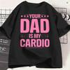 Funny Your Dad Is My Cardio Tshirts For Unisex Round Neck Pure Cotton T Shirts Short Sleeve Tees 6xl Clothing
