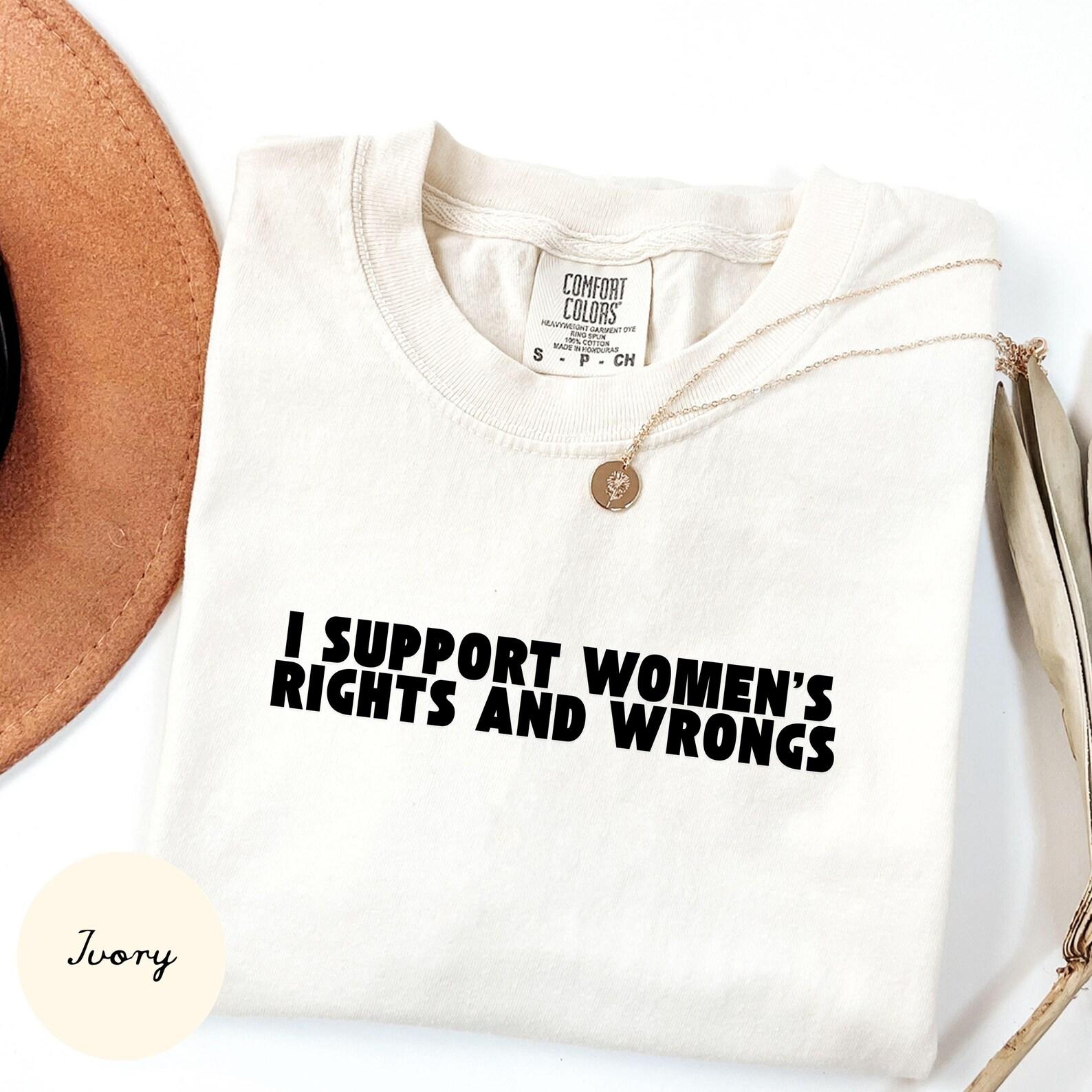 I Support Women s Rights And Wrongs Shirt, Feminist Baby Tee, Funny Women s Rights Graphic, Y2K Aesthetic Fashion Top 4XL