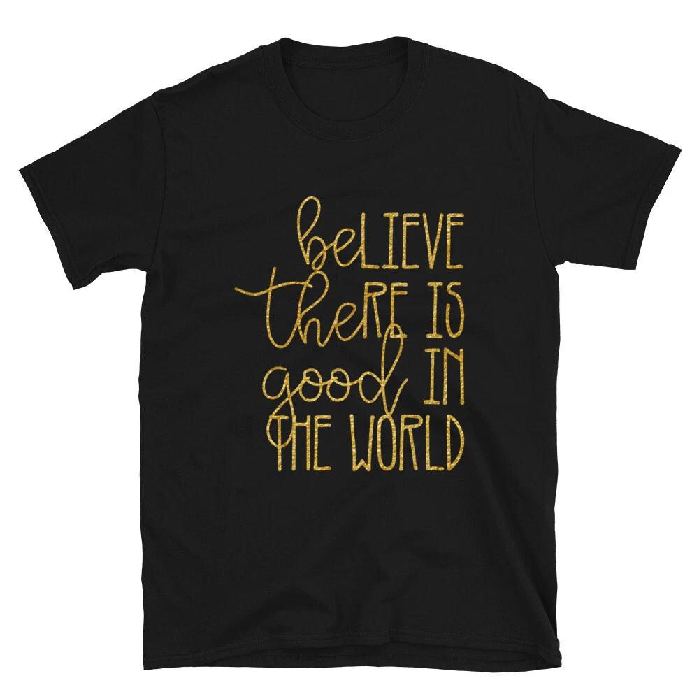 Believe There is Good in the World Unisex T-Shirt, Be the Good Inspirational Tee 4XL