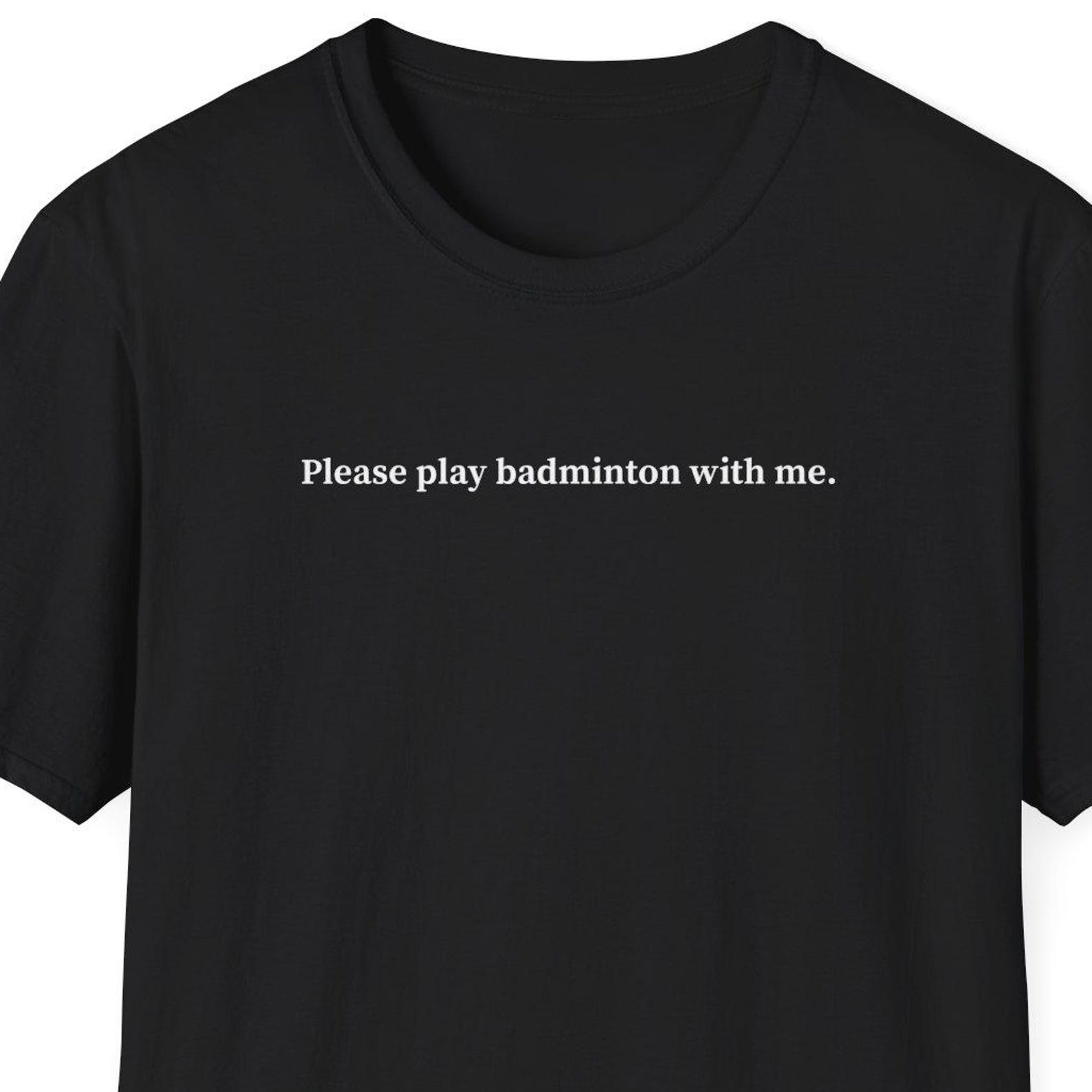 Please play badminton with me shirt, Gift for Badminton Lover, Badminton Player Shirt, Funny Shirt, Gag Gift, Joke Shirt, Meme Shirt M