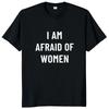I Am Afraid of Women T Shirt Humor Introvert Jokes Geek Y2k Men Clothing 100% Cotton Unisex Casual O-neck Tee Tops EU Size