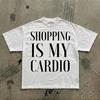 Shopping Is My Cardio T-Shirt | Funny Shopping Quote Tee