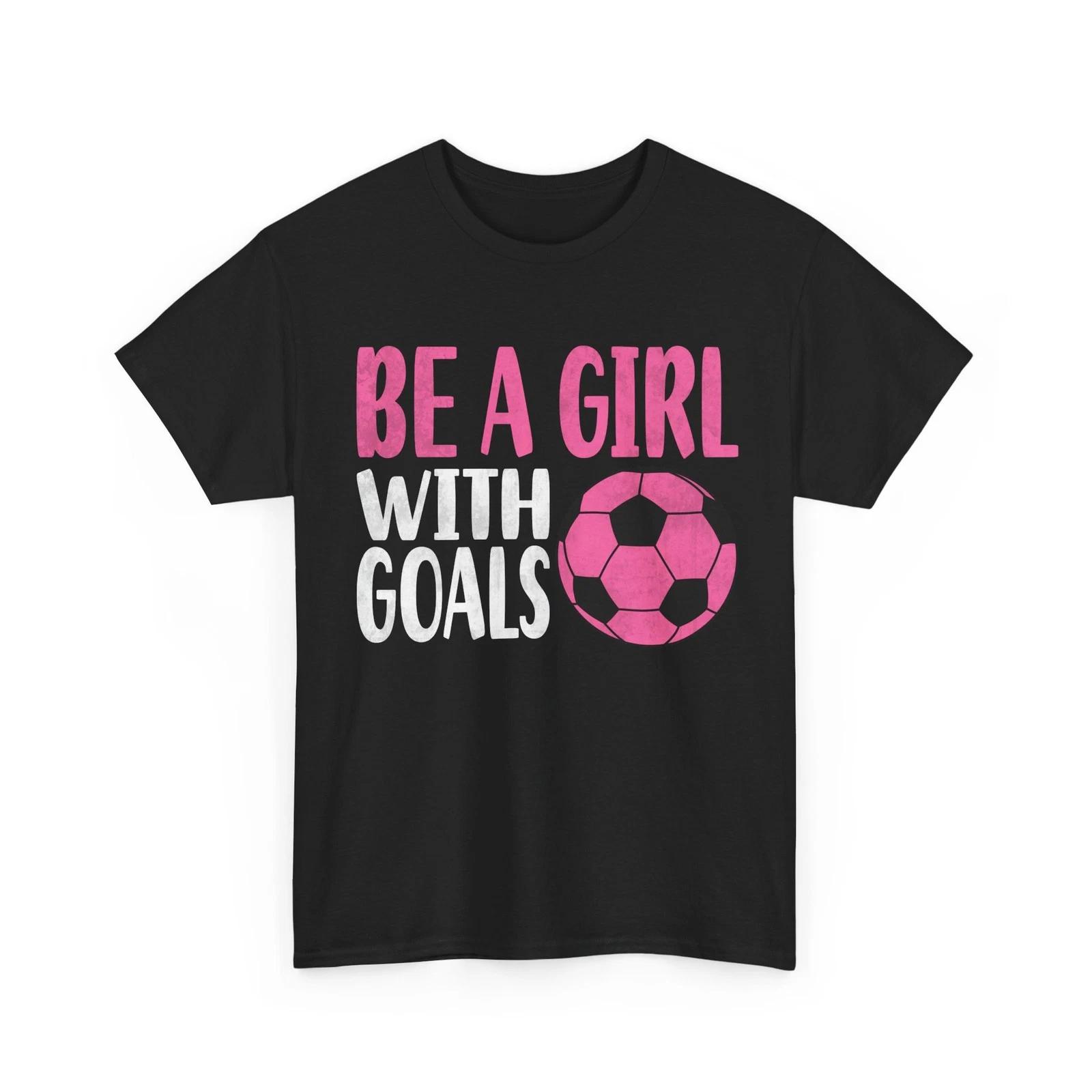 

Be a Girl with Goals Shirt, Soccer Girls Sports Lovers Player Shirt 2XL