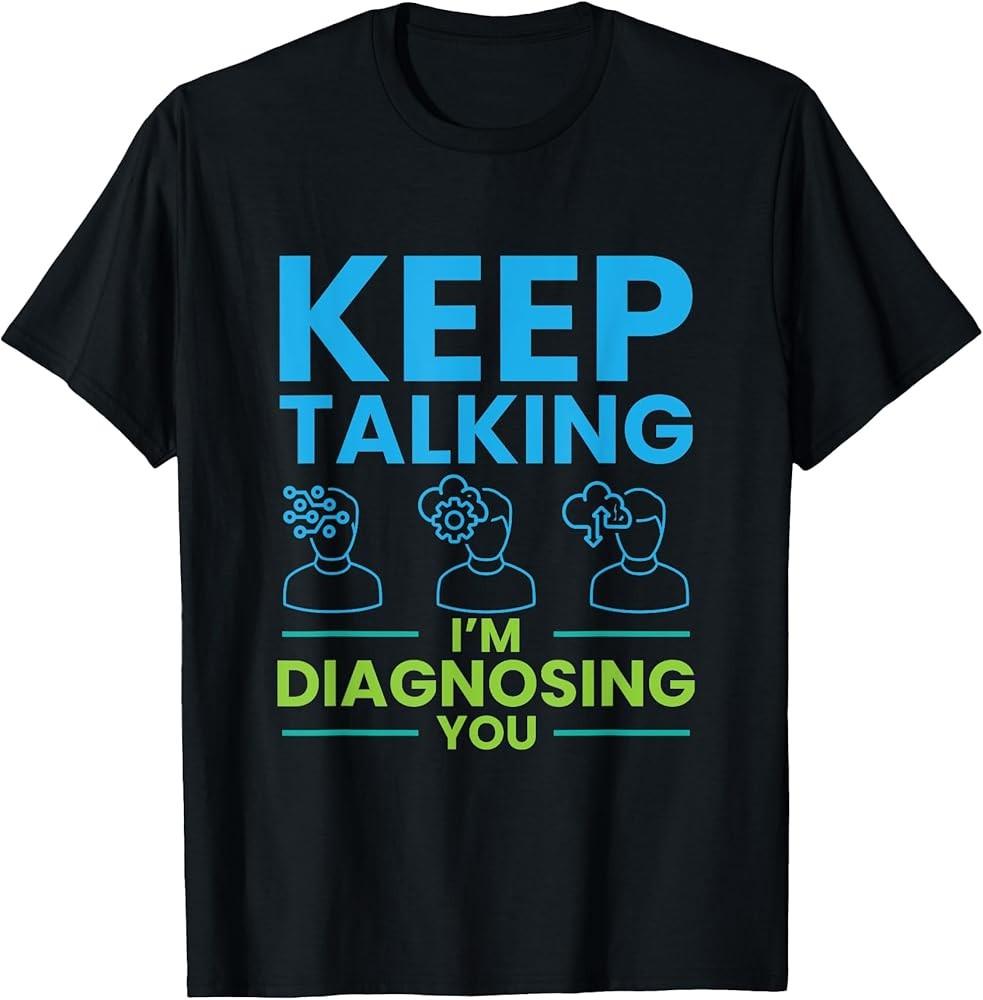 

Keep Talking I#039;m Diagnosing You Psychology Gift TShirt Unisex T-Shirt L