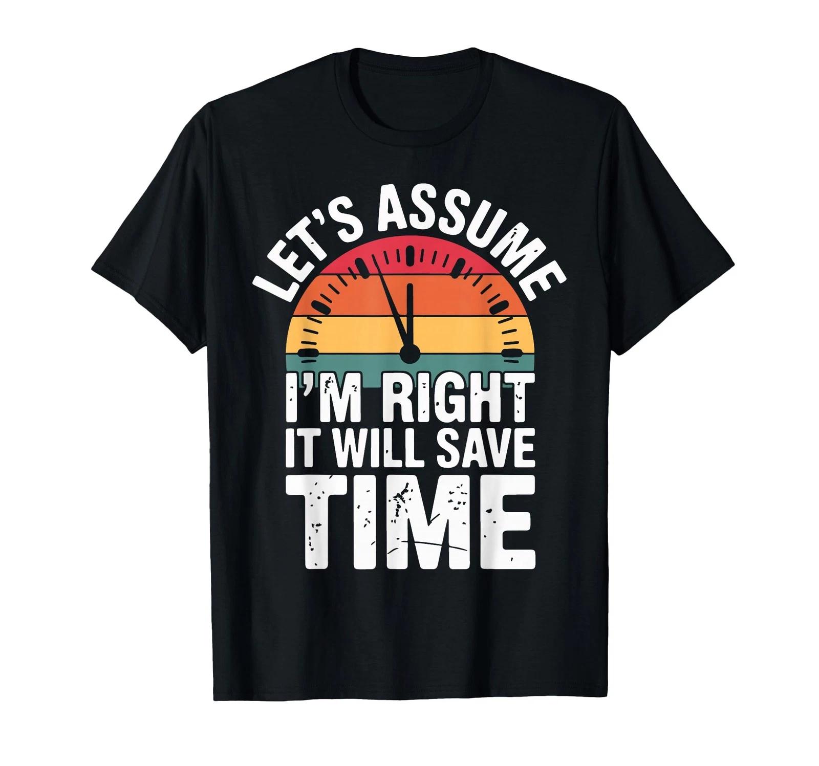 Funny Sarcastic Let s Assume I m Right It Will Save Time T-Shirt 3XL