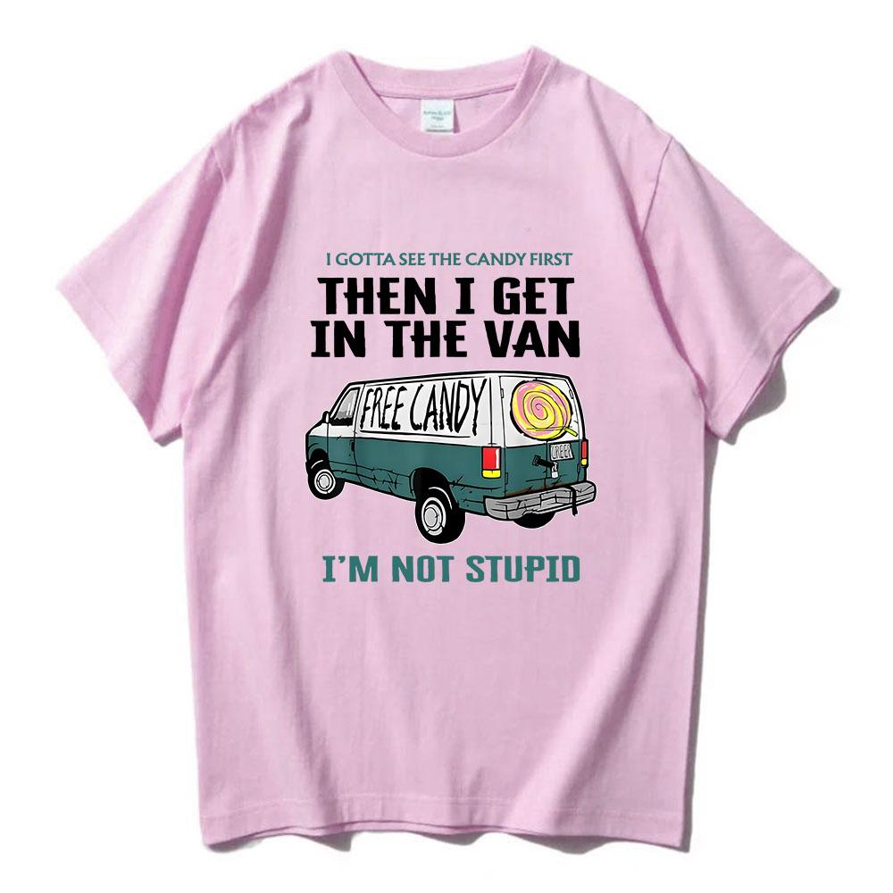I Gotta See The Candy First Then I Get In The Van Letter Print Tshirts Free Candy I'm Not Stupid Tee-shirt Cotton Tees Men Shirt