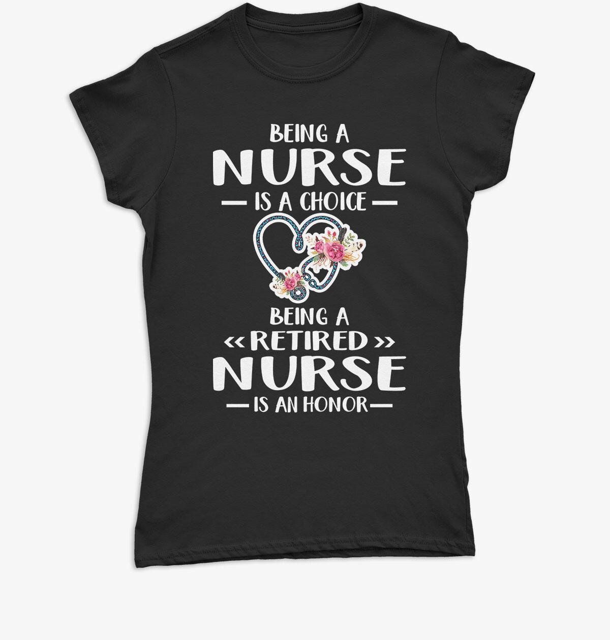 Being Nurse is Choice Being a Retired Nurse is an Honor Womens T Shirt Mens Womens Tees Tops P1 Or A S