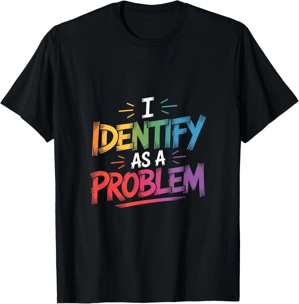 I Identify As A Problem Funny Sarcastic Humor Saying Gifts T-Shirt