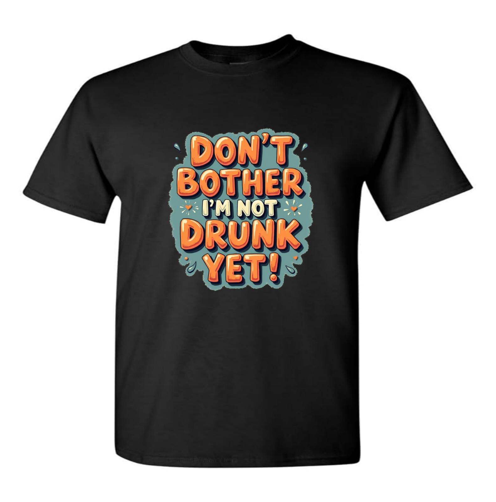 Dont Bother Im Not Drunk Yet Novelty T Shirt Funny Christmas Birthday Gifts XXXL