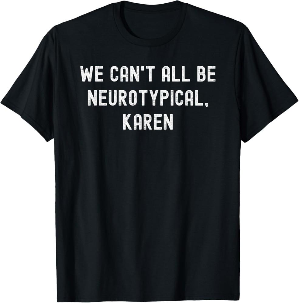 

We Can t All Be Neurotypical, Karen funny sarcastic joke T-Shirt Unisex T-Shirt XL