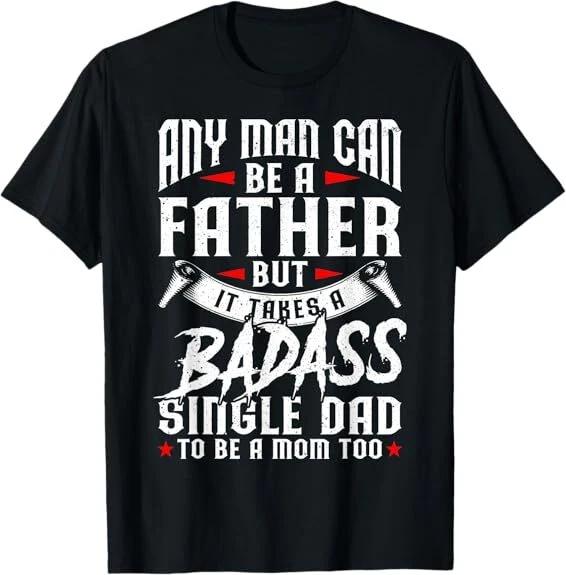 NEW! Funny Father s Day Any Man Can Be Father Badass Single Dad T-Shirt S-3XL M
