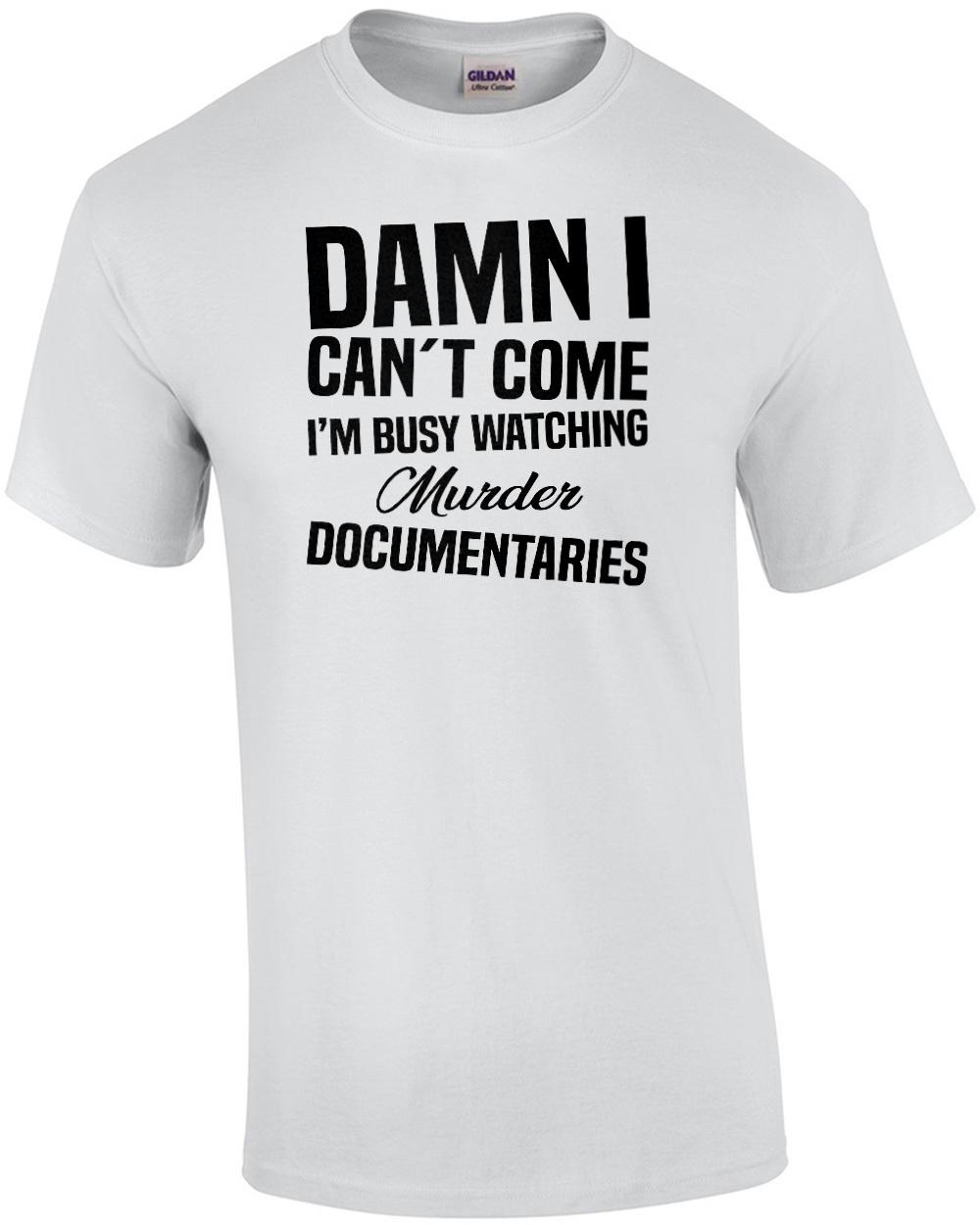 Damn I Can t Come I m Busy Watching Murder Documentaries - Funny T-shirt Unisex T-Shirt S
