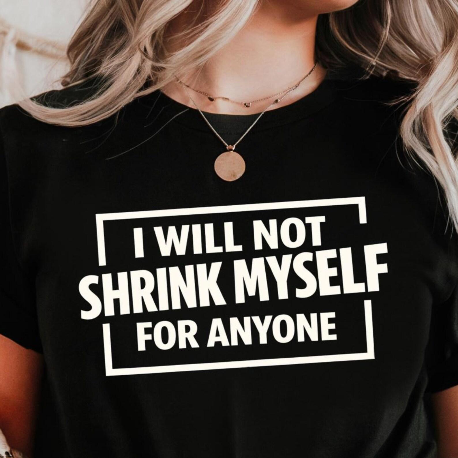 I Will Not Shrink Myself For Anyone Shirt | Unapologetic Empowerment Tee M