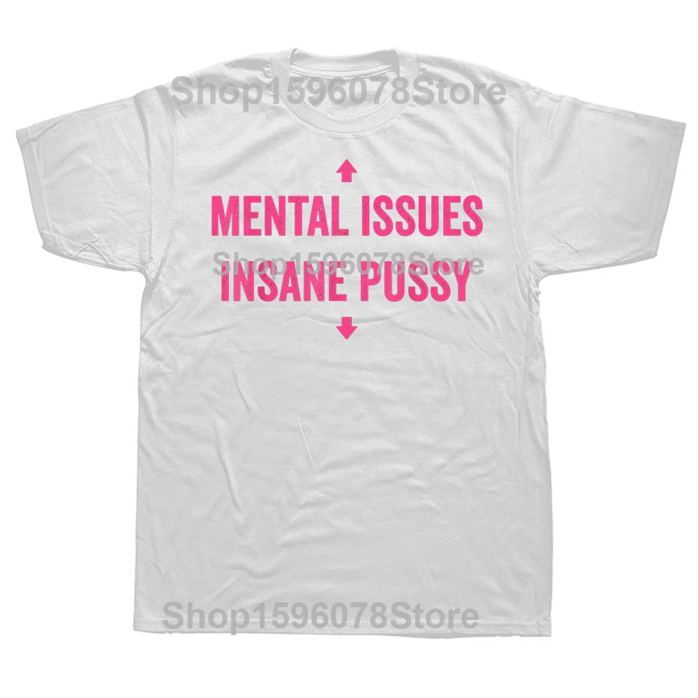 Mental Issues Insane Pussy Adult Dark Humor Quote T Shirts Cotton Humor Streetwear Tee Shirt Short Sleeve Unisex Clothing