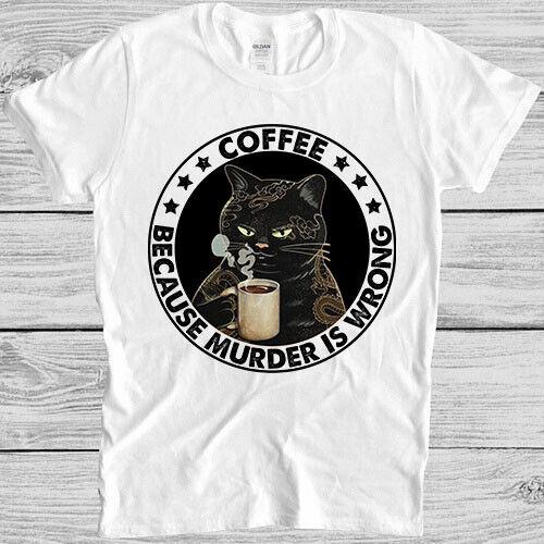 

Coffee Because Murder Is Wrong Parody Funny Meme Gift Tee T Shirt M1179 S