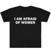 I Am Afraid of Women TShirt Humor Gift Funny Meme Shirt Unisex Offensive TShirt Women Street Fashion Tops Shirt Ladies Clothes