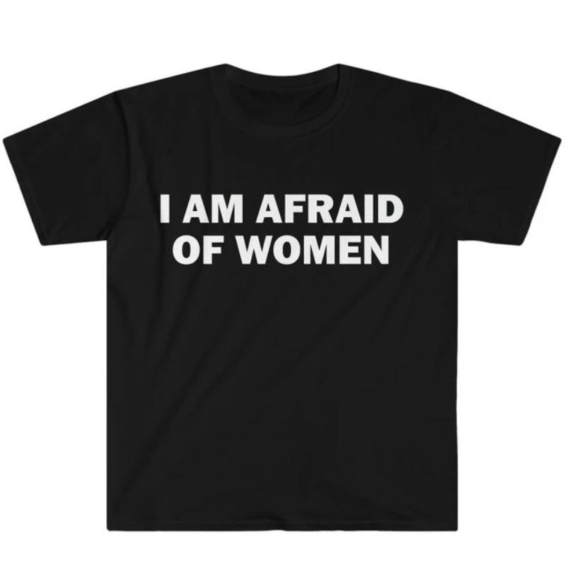 I Am Afraid of Women TShirt Humor Gift Funny Meme Shirt Unisex Offensive TShirt Women Street Fashion Tops Shirt Ladies Clothes