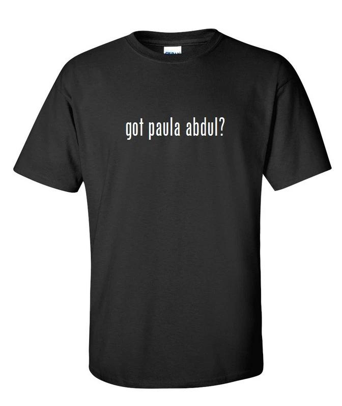 

Got Paula Abdul  Cotton T-Shirt Shirt Solid Black White Funny Gift S - 5XL 4XL