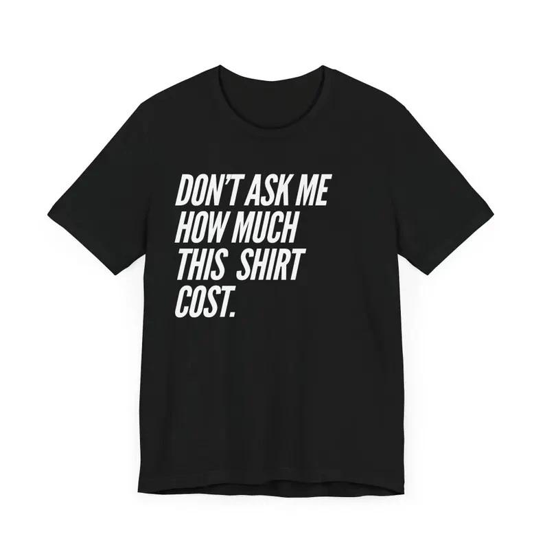 Don t Ask Me How Much This Shirt Cost Funny Tee XL