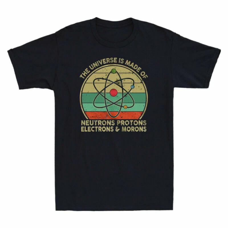 The Universe Is Made Of Neutrons Protons Electrons & Morons Funny Men s T-Shirt XXXXL