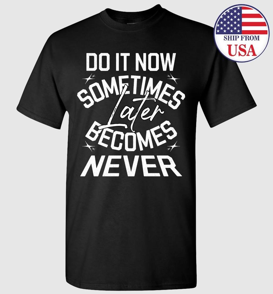 Do It Now Sometimes Later Becomes Never T-shirt