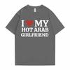 Funny I Love My Hot Arab Girlfriend Meme Graphic Tshirt Men Women's Fashion Casual Oversized T-shirts Men's 100% Cotton T Shirt