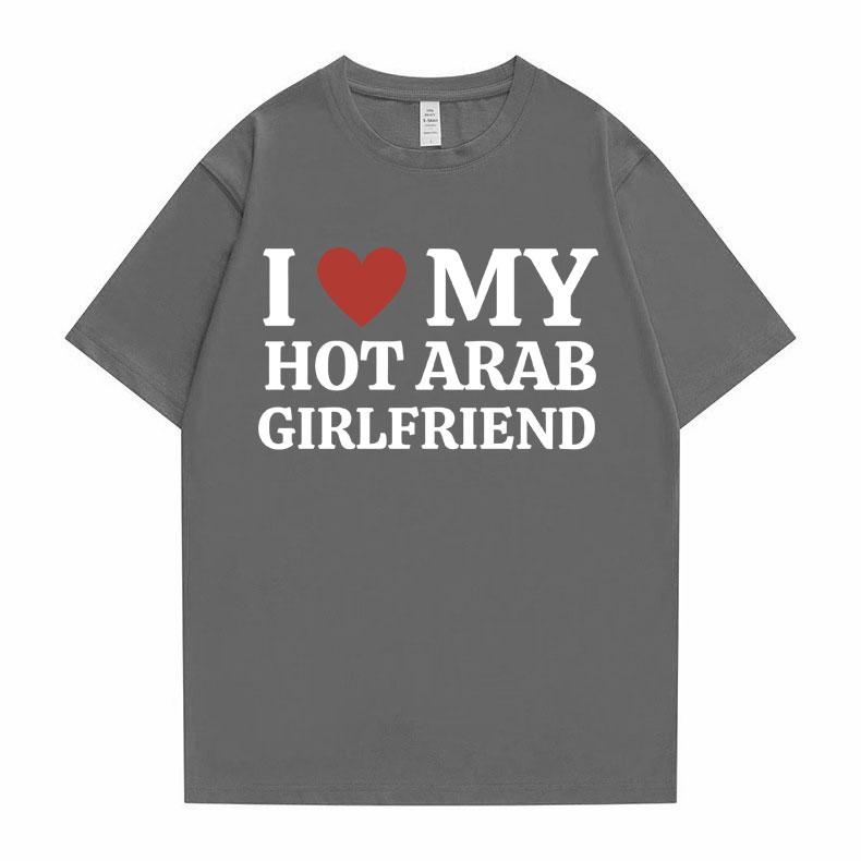 Funny I Love My Hot Arab Girlfriend Meme Graphic Tshirt Men Women's Fashion Casual Oversized T-shirts Men's 100% Cotton T Shirt
