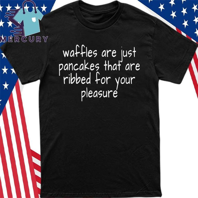 Waffles Are Just Pancakes Ribbed For Your Pleasure T-Shirt Unisex T-Shirt S