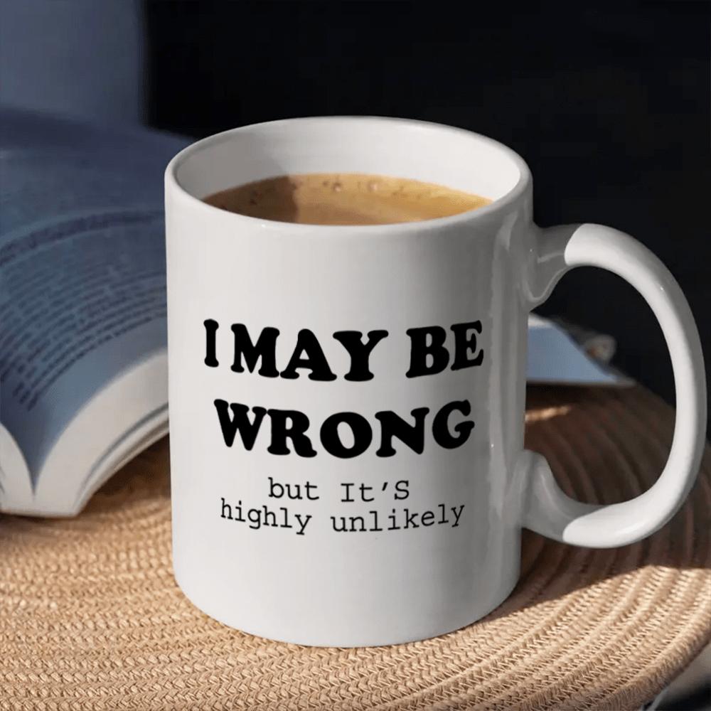 Comfortable Home Life Black Ceramic Mug, I May Be Wrong But It's Highly Unlikely Humorous Quote, Machine Washable, Reusable, Multipurpose, Ideal For