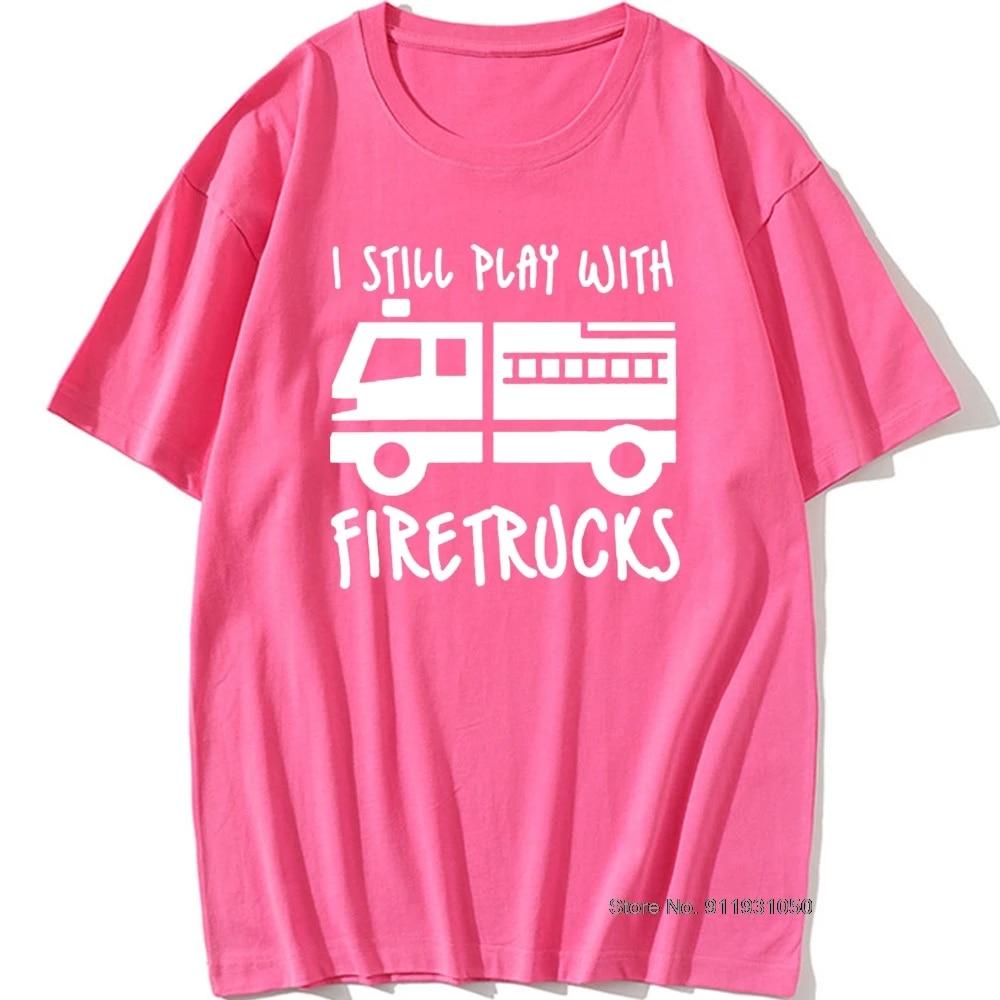 Cool Brand FireUnisex Firefighter I Still Play with Firetrucks T-Shirt Eat Sleep Fire Design T Shirt
