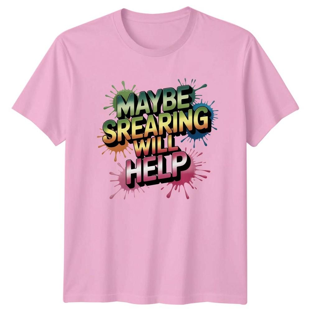 Maybe Srearing Will Help TShirt Unisextal Health Sarcasm Sarcastic Humor Birthday