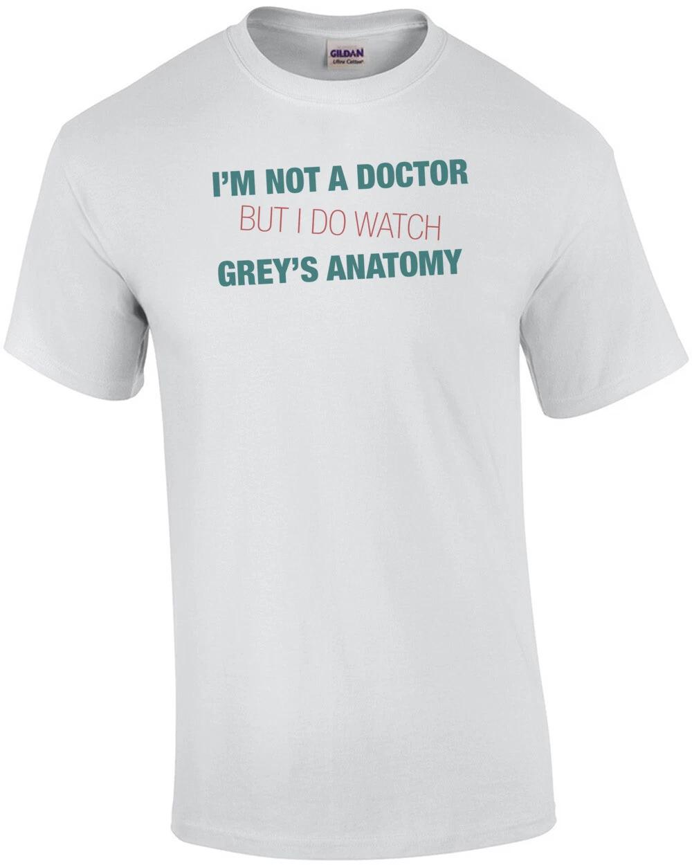 I m Not a Doctor But I Watch Grey s Anatomy T-Shirt M