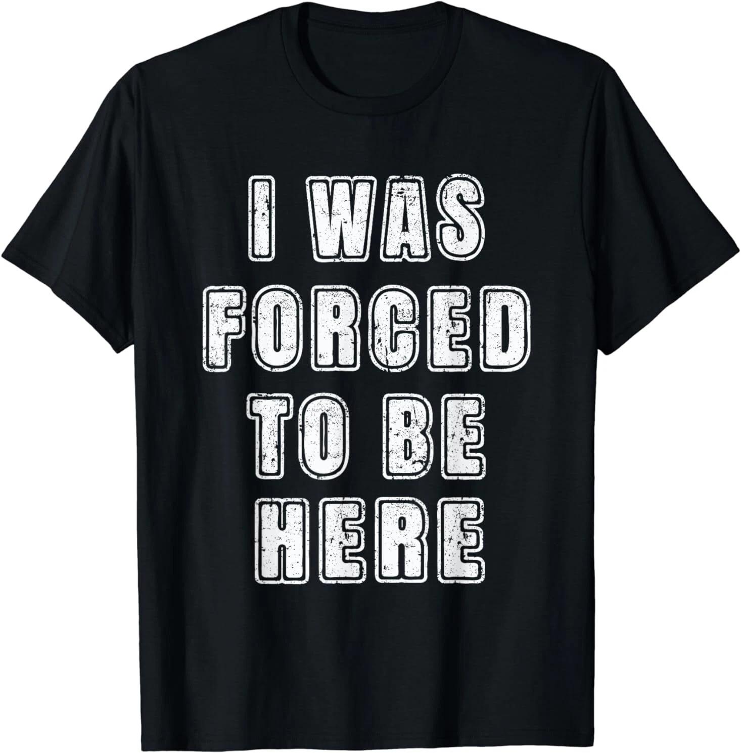 Was Forced To Be Here Funny Great Gift Idea Tee T-Shirt S-3XL XS