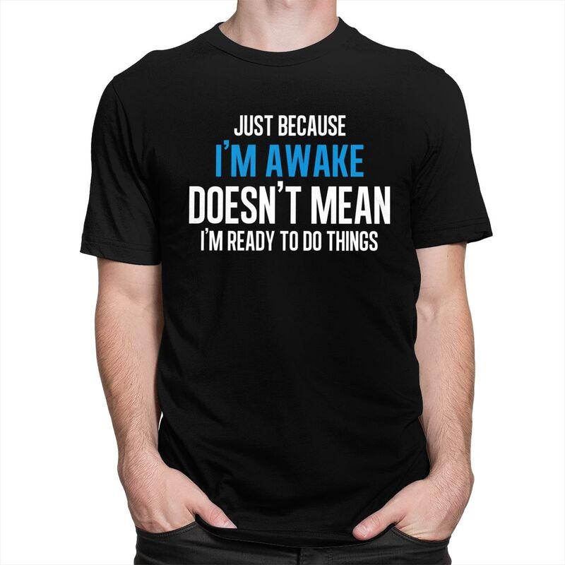 Just Because Im Awake Doesnt Mean Im Ready To Do Things Tshirts for Men Short Sleeve Tshirts 100 Cotton Tees