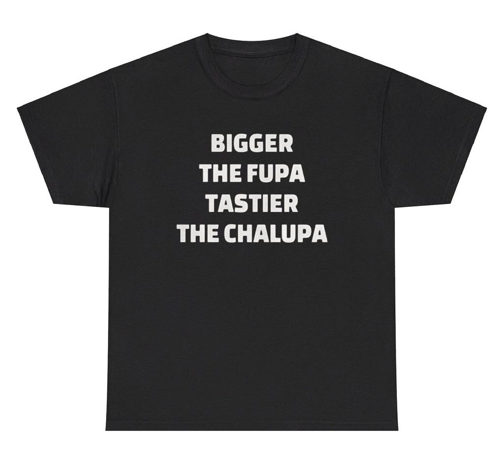 Bigger The Fupa Tastier The Chalupa T Shirt Funny Torta Adult Humor Gag Gift Tee