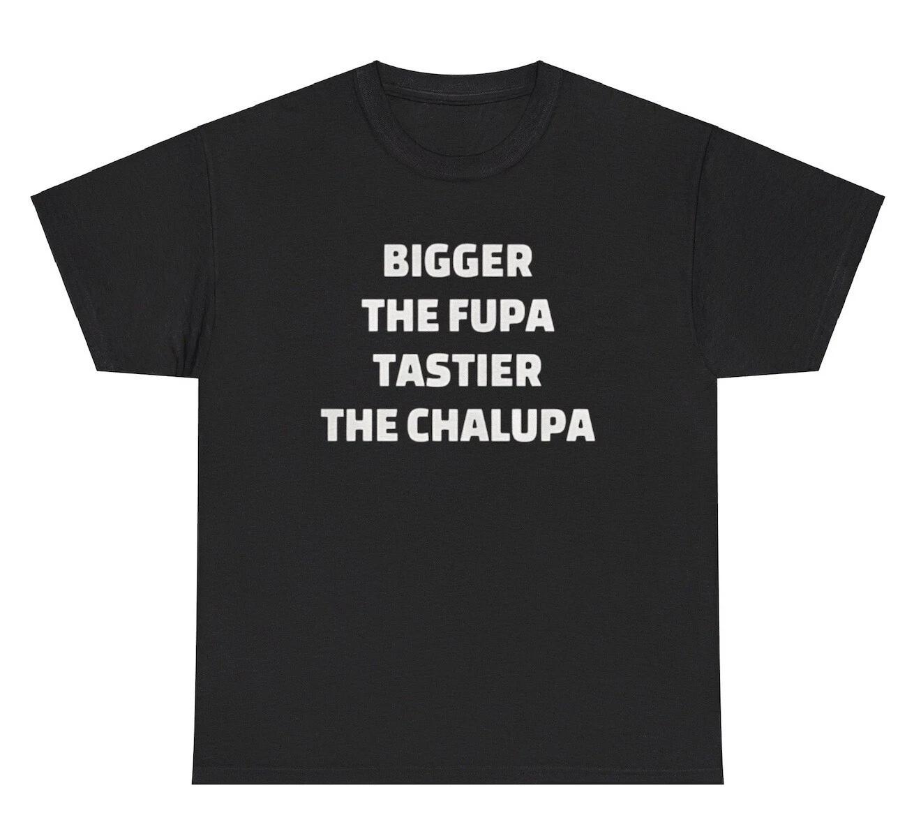 

Bigger The Fupa Tastier The Chalupa T Shirt Funny Torta Adult Humor Gag Gift Tee L