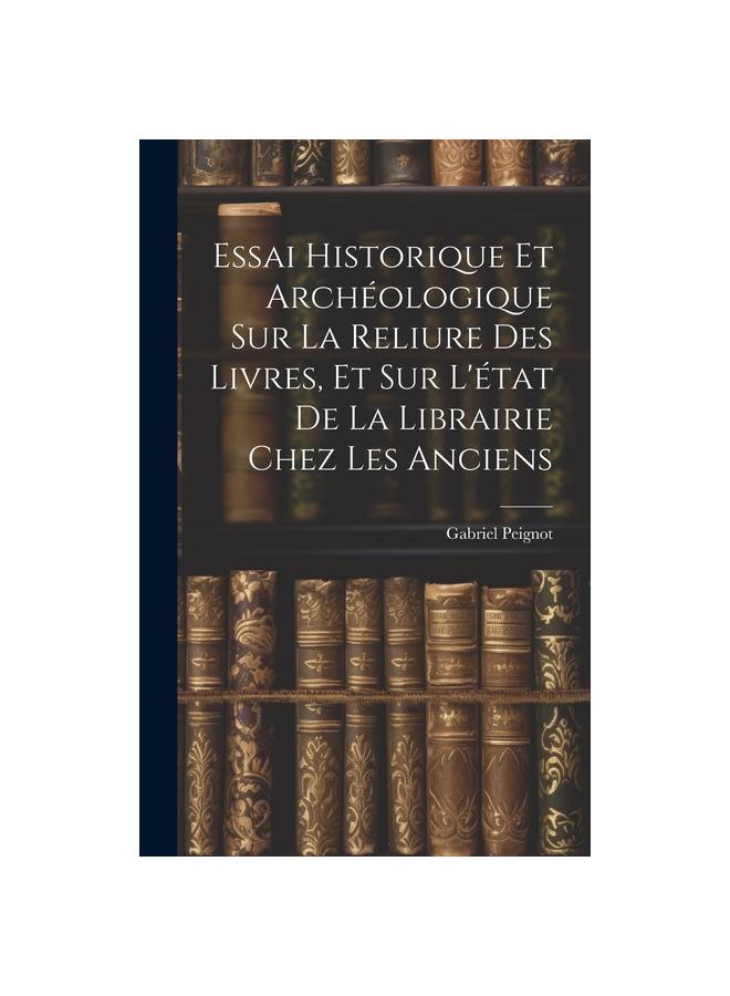 Essai Historique Et Archeologique Sur La Reliure Des Livres, Et Sur L'etat De La Librairie Chez Les Anciens