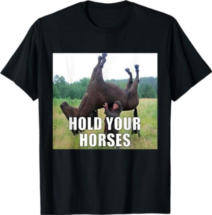 Hold Your Horses Funny Meme T-Shirt S