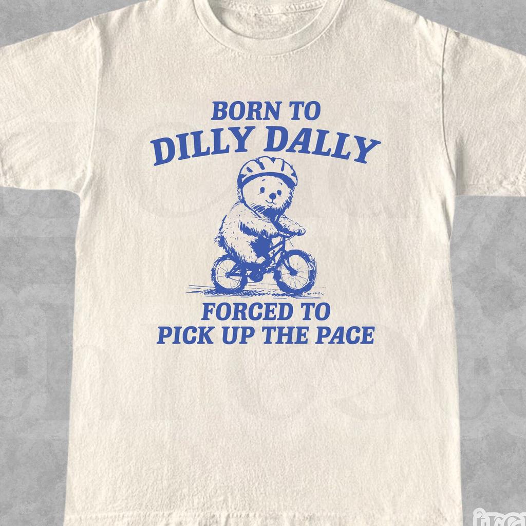 Born to Dilly Dally Forced to Pick Up The Pace Shirt • Funny Y2K Shirt • Vintage Bear Shirt • Funny Shirt • Meme Shirt • Gift for Him & Her