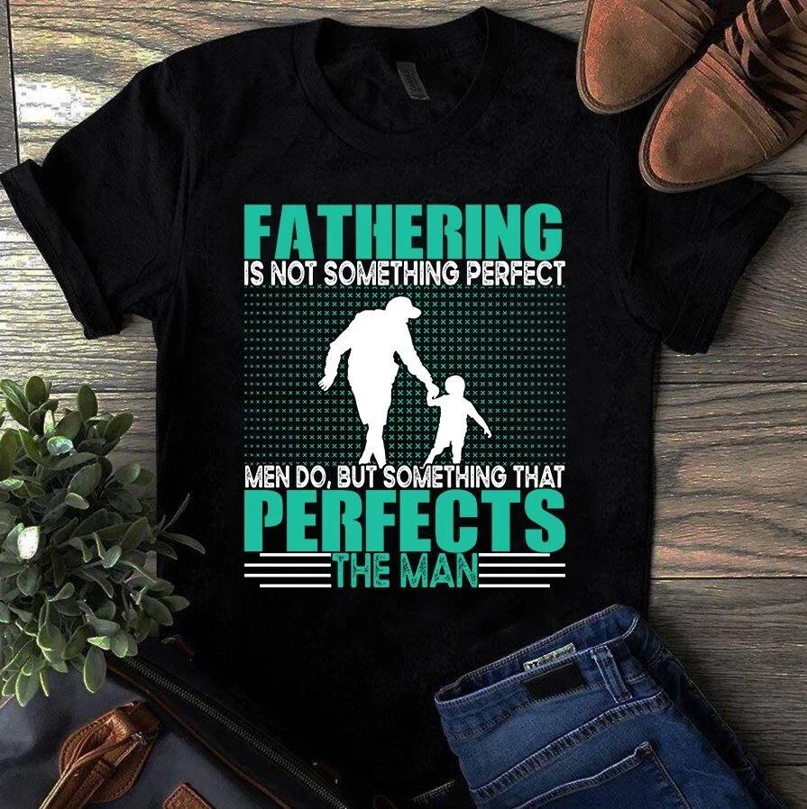 Fathering is Not Something Perfect but Something That Perfects Man Dad Men s and Women s T-shirts S