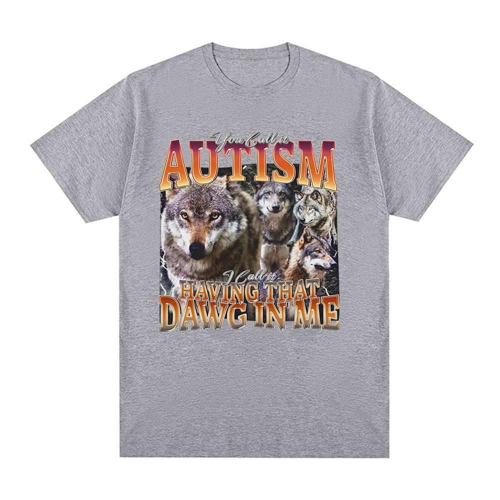 You Call It Autism I Call It Having That Dawg in Me T Shirt Funny Wolf Meme Graphic Short Sleeve T Shirts Men Women T-shirts