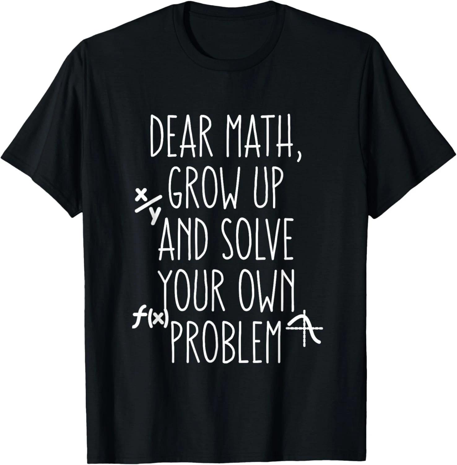 Dear Math Grow Up and Solve Your Own Problems Teens Trendy Gift Unisex T-Shirt S