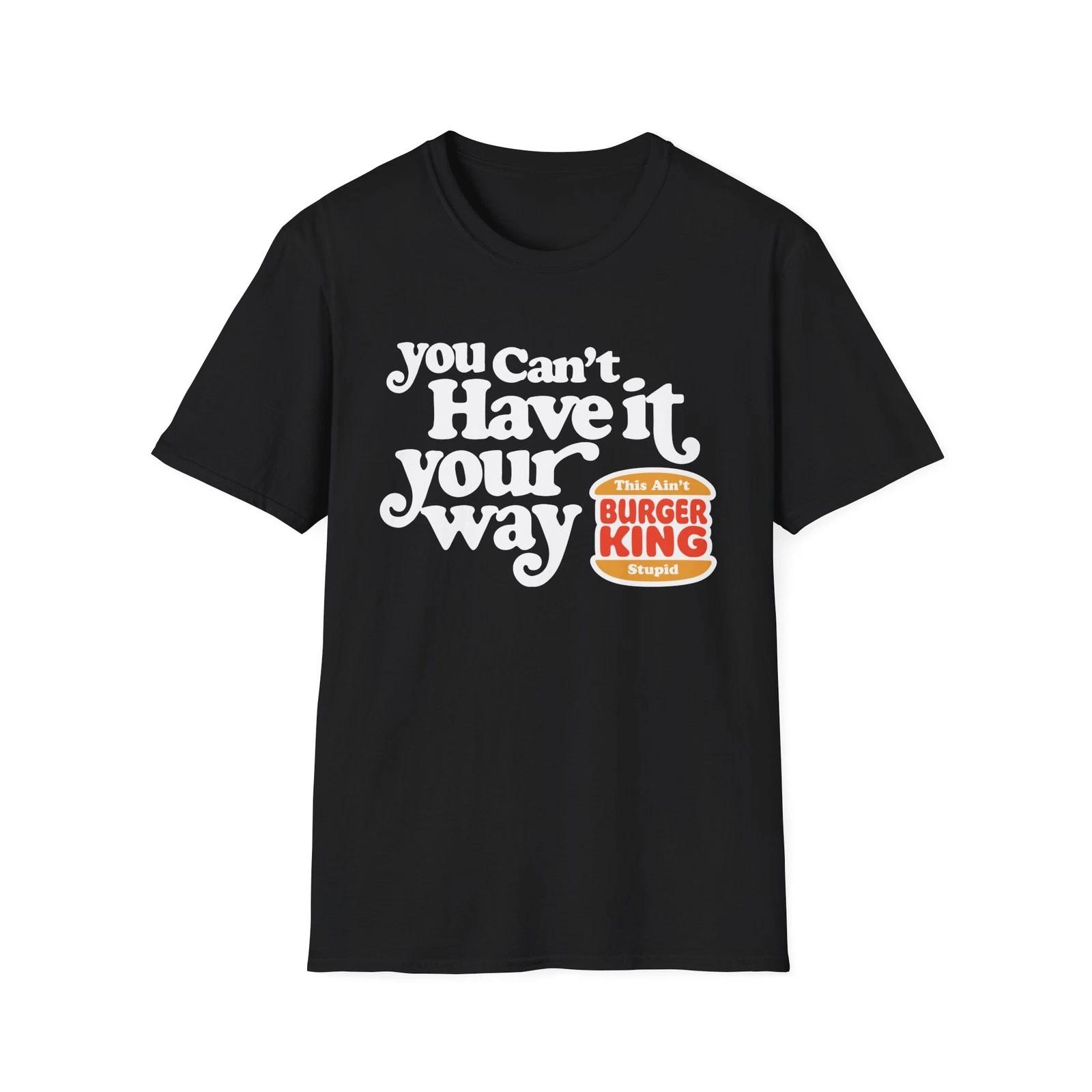 You Can t Have It Your Way Burger King Parody Graphic Tee Shirt Unisex 100% Cotton T-shirt Mens Tees Top S