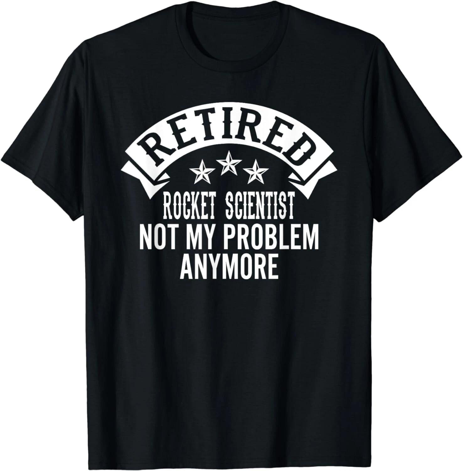 

Retired Rocket Scientist Not My Problem Anymore Funny Gift Unisex T-Shirt S