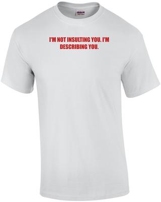 I'M NOT INSULTING YOU. I'M DESCRIBING YOU. Shirt Unisex T-Shirt