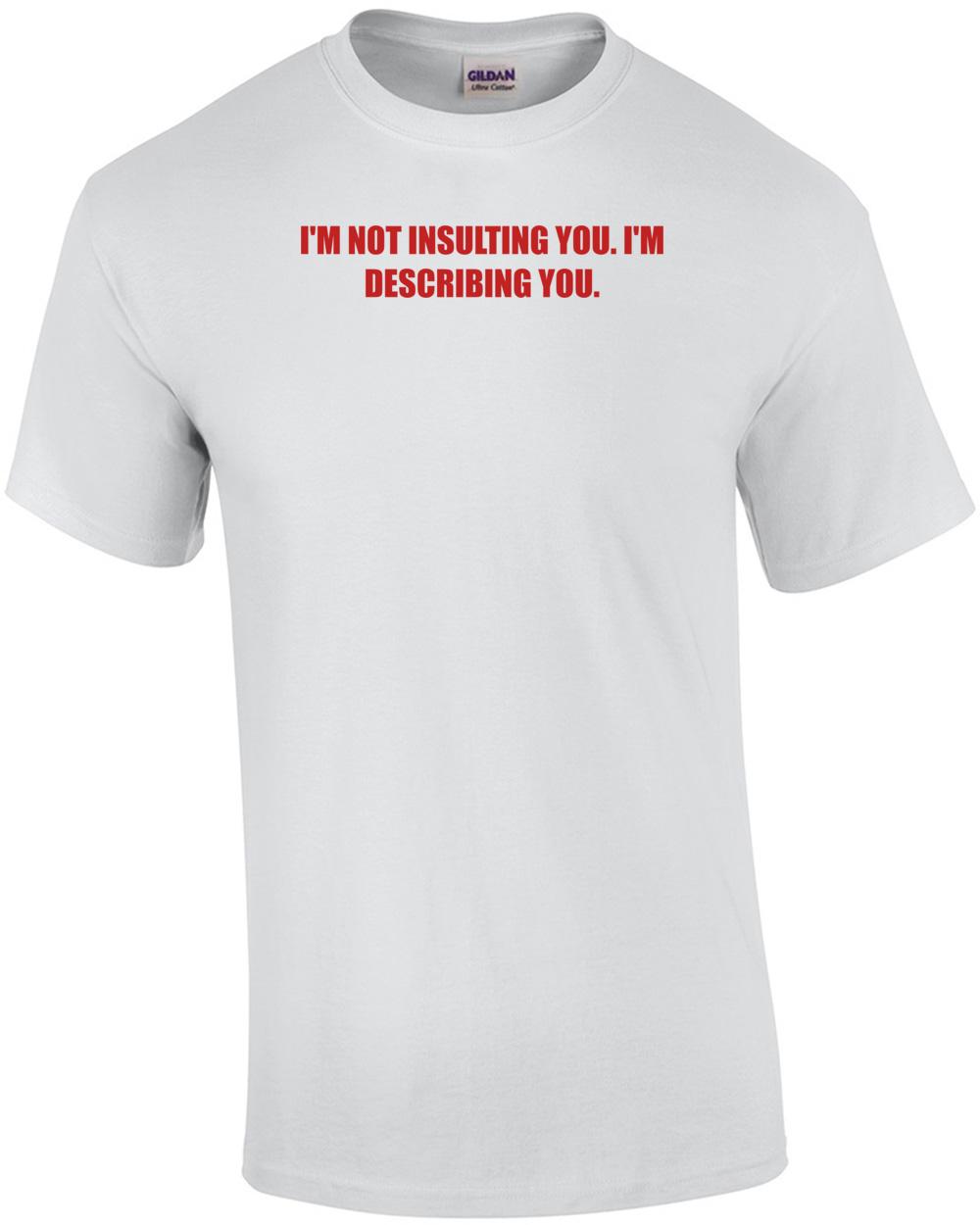 I M NOT INSULTING YOU. I M DESCRIBING YOU. Shirt Unisex T-Shirt S