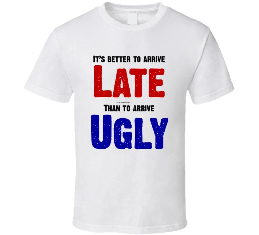 It s Better To Arrive Late Than To Arrive Ugly Funny Gift T Shirt M