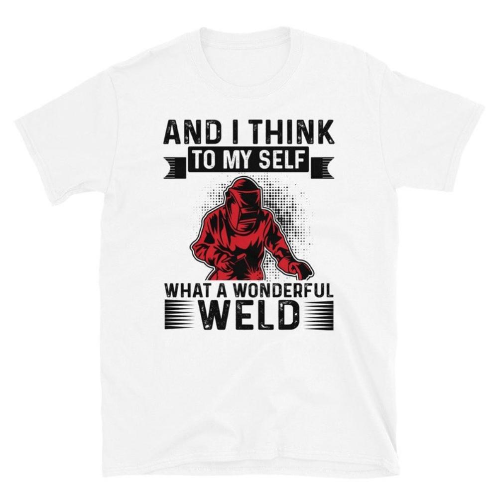And I Think To My Self What A Wonderful Weld Funny Welding Sayings Tshirt Man Dad Husband Gift Graphic T Shirts Cotton Tops Tee