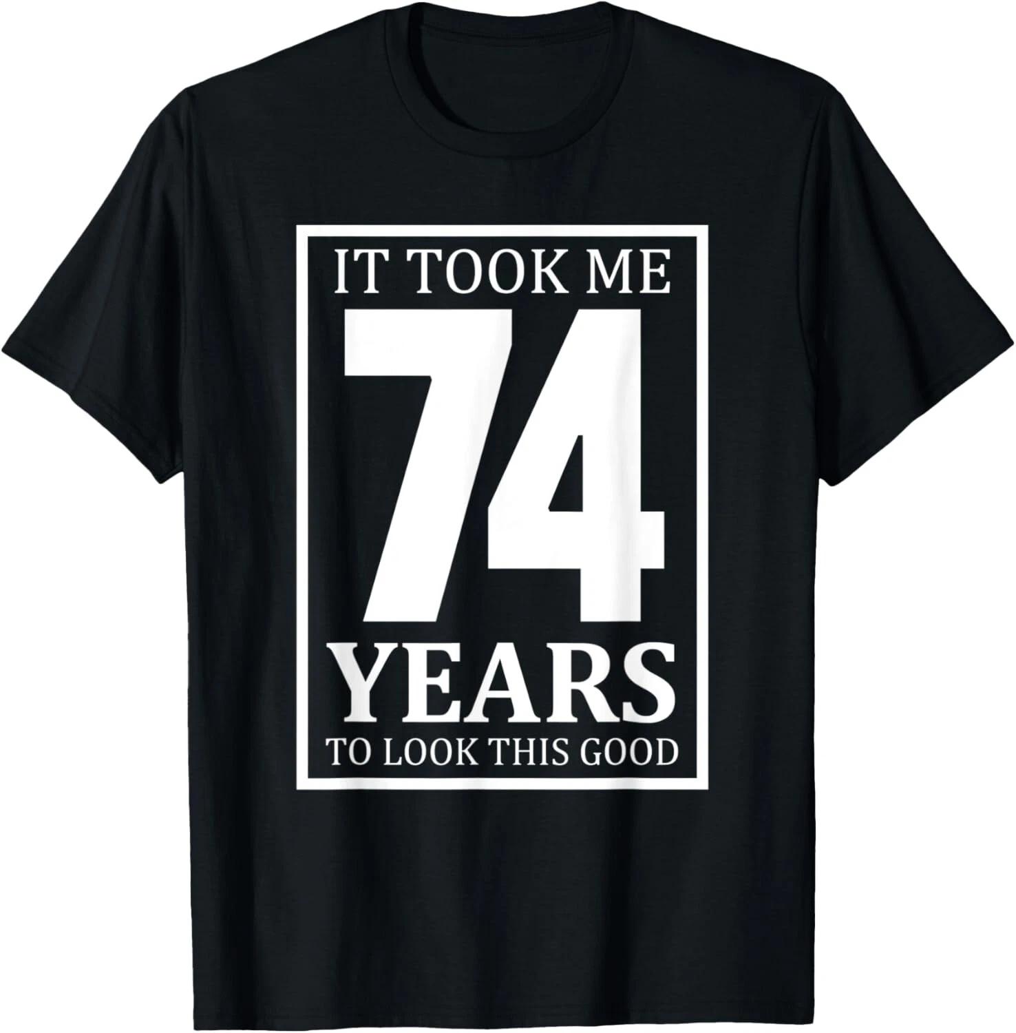 It Took Me 74 Years To Look This Good - Funny Gift T- Shirt S